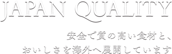 JAPAN QUALITY 安全で質の高い食材と、おいしさを海外へ展開しています